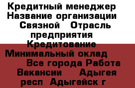 Кредитный менеджер › Название организации ­ Связной › Отрасль предприятия ­ Кредитование › Минимальный оклад ­ 32 500 - Все города Работа » Вакансии   . Адыгея респ.,Адыгейск г.